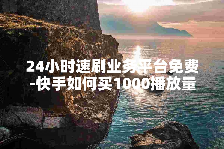 24小时速刷业务平台免费-快手如何买1000播放量 拼多多助力群免费加 快手粉丝咋获取