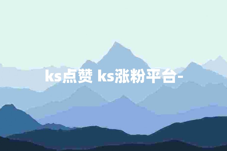 ks点赞 ks涨粉平台-
