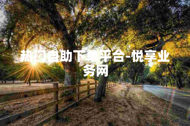 热门自助下单平台-悦享业务网