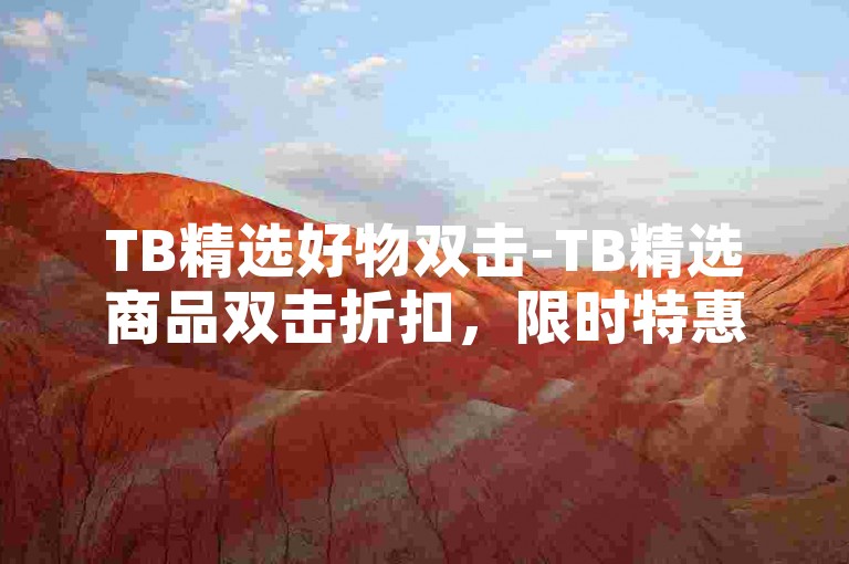 TB精选好物双击-TB精选商品双击折扣，限时特惠，速来挑选！