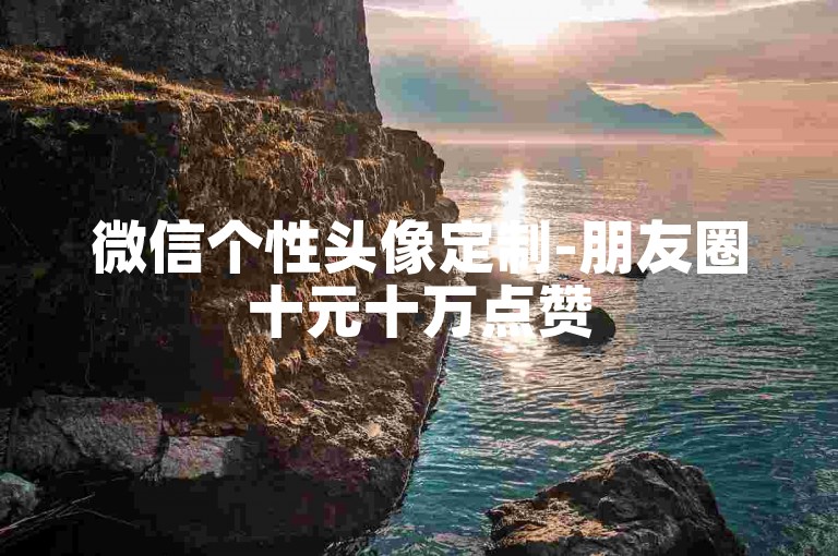 微信个性头像定制-朋友圈十元十万点赞
