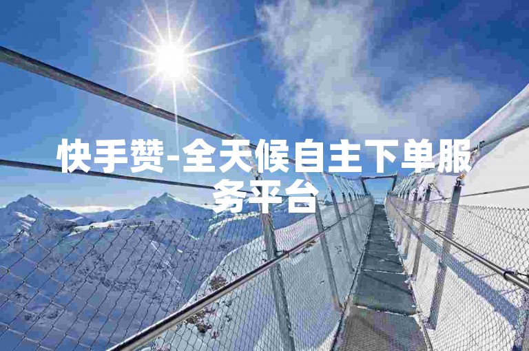 快手赞-全天候自主下单服务平台