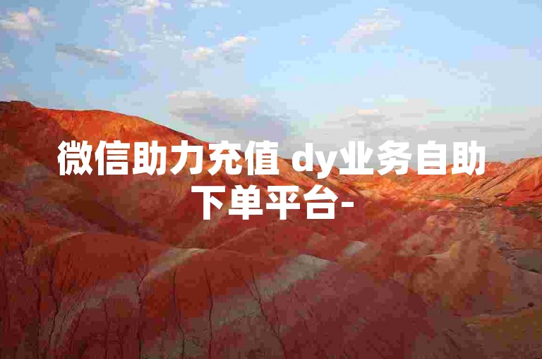 微信助力充值 dy业务自助下单平台-