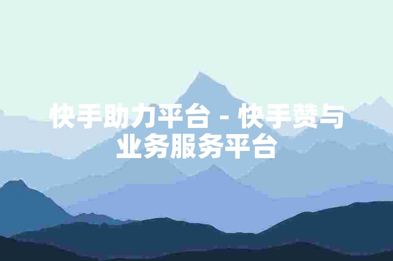 快手助力平台 - 快手赞与业务服务平台
