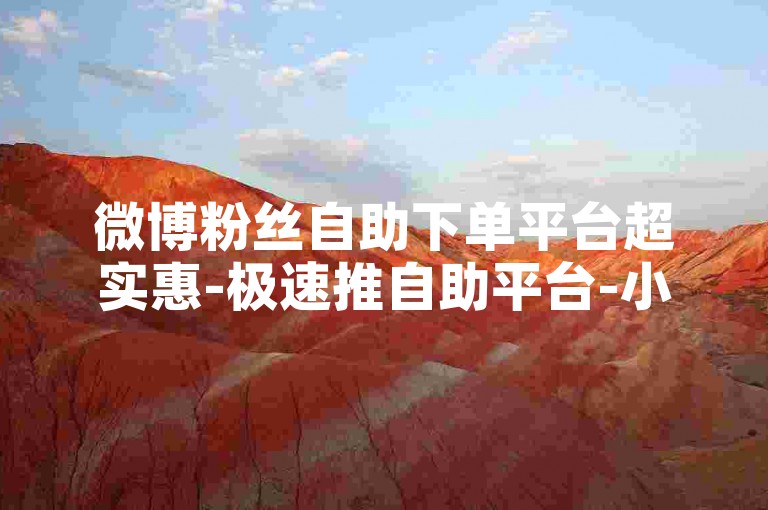 微博粉丝自助下单平台超实惠-极速推自助平台-小红书点赞-微视播放量下单