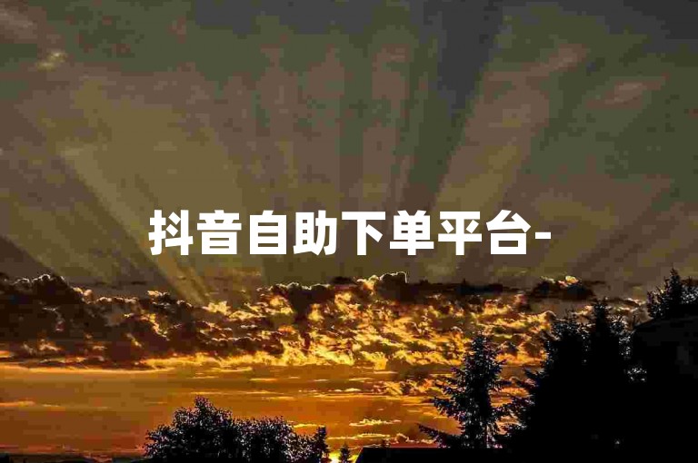 抖音自助下单平台-