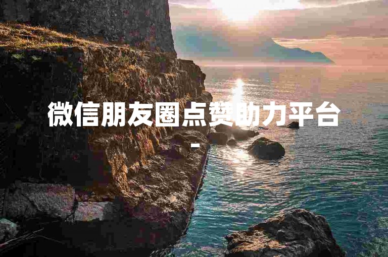 微信朋友圈点赞助力平台-