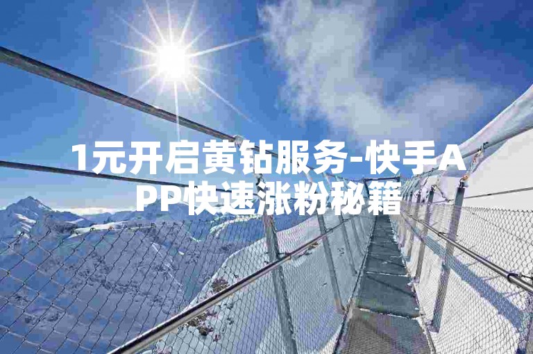 1元开启黄钻服务-快手APP快速涨粉秘籍