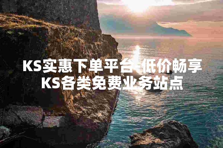 KS实惠下单平台-低价畅享KS各类免费业务站点