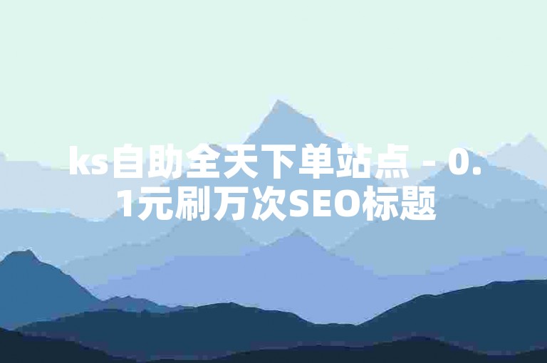 ks自助全天下单站点 - 0.1元刷万次SEO标题