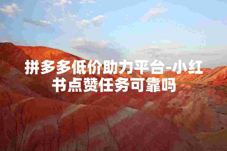 拼多多低价助力平台-小红书点赞任务可靠吗