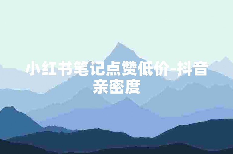 小红书笔记点赞低价-抖音亲密度50000需多少费用-抖音1元5000播放量平台-自助选购-