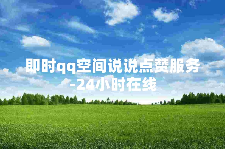 即时qq空间说说点赞服务-24小时在线