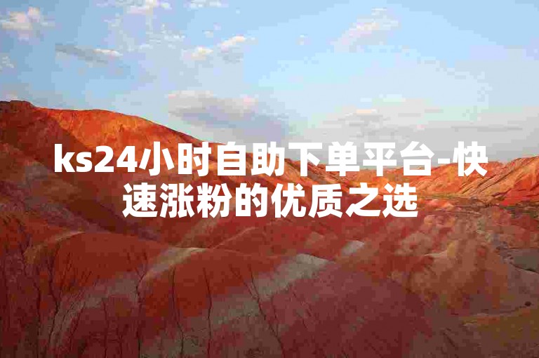 ks24小时自助下单平台-快速涨粉的优质之选