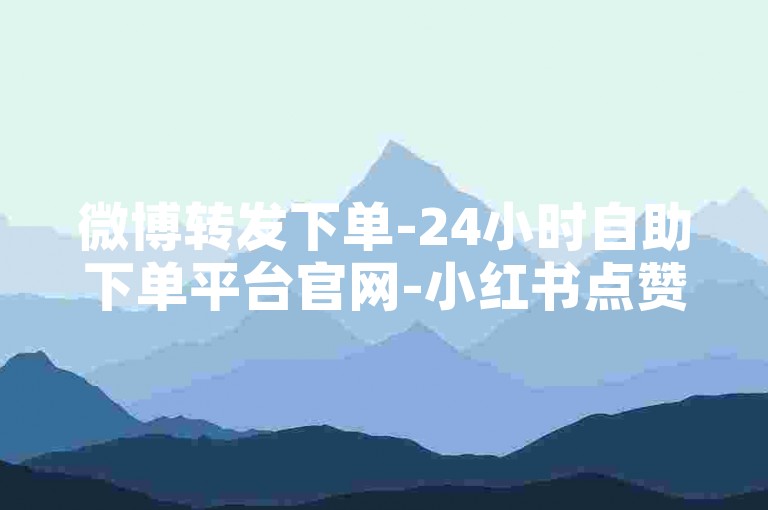 微博转发下单-24小时自助下单平台官网-小红书点赞购买-星辰代刷网-空间访客、黄钻、豪华绿钻、留言赞、日志赞、24小时自助下单平台人气商城