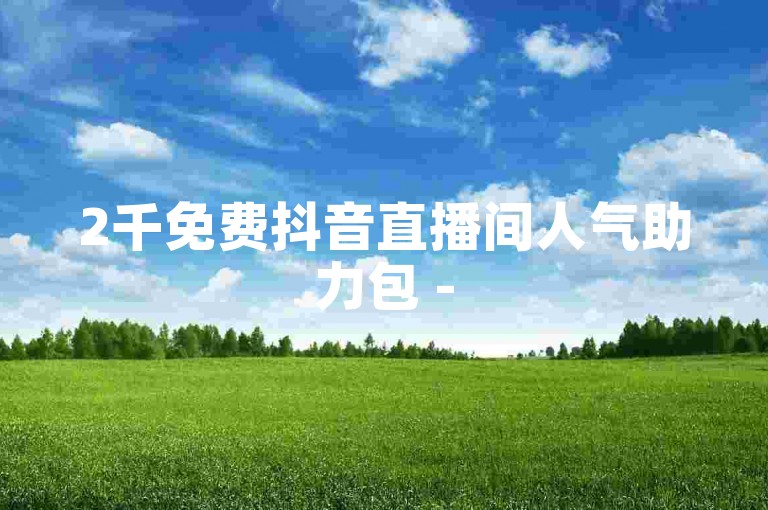 2千免费抖音直播间人气助力包 -