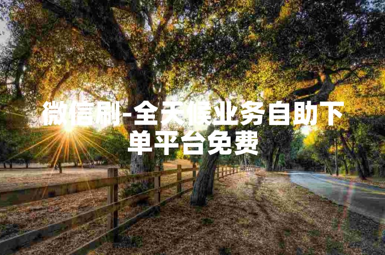 微信刷-全天候业务自助下单平台免费