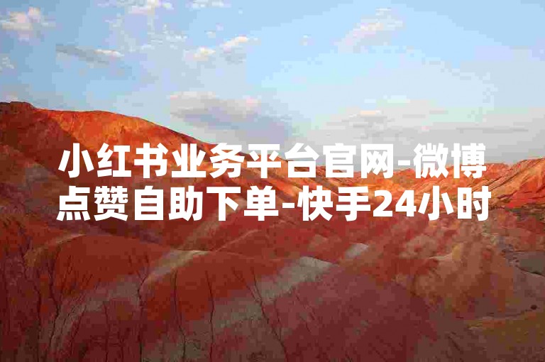 小红书业务平台官网-微博点赞自助下单-快手24小时服务-卡盟低价货源网