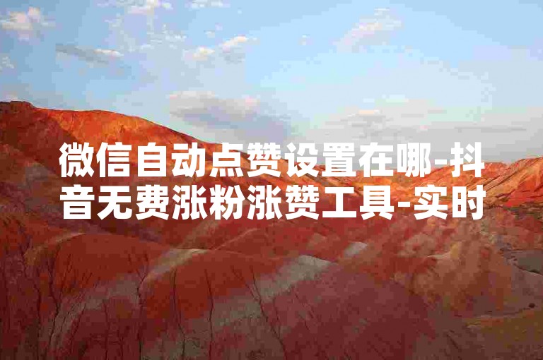 微信自动点赞设置在哪-抖音无费涨粉涨赞工具-实时助力砍价平台-免费观影软件排行榜