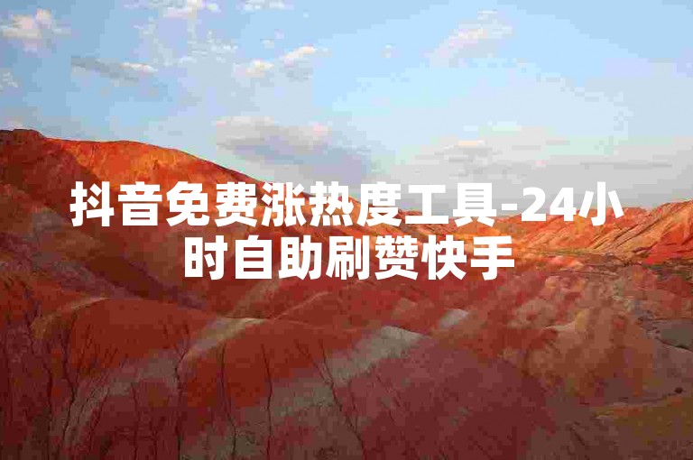抖音免费涨热度工具-24小时自助刷赞快手