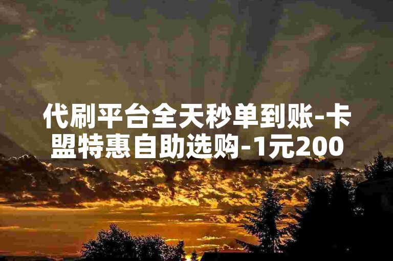 代刷平台全天秒单到账-卡盟特惠自助选购-1元2000抖音赞稳增粉-极速卡盟网