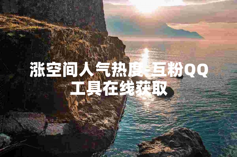 涨空间人气热度-互粉QQ工具在线获取