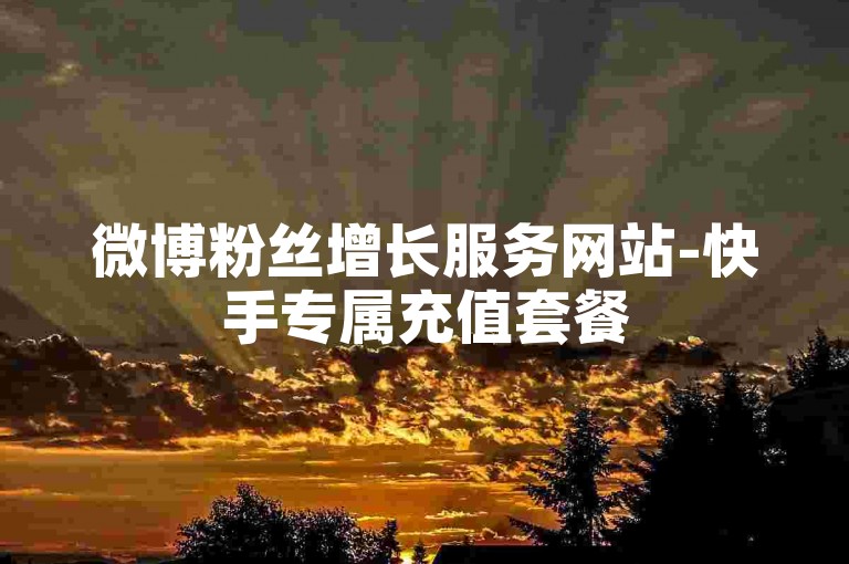 微博粉丝增长服务网站-快手专属充值套餐