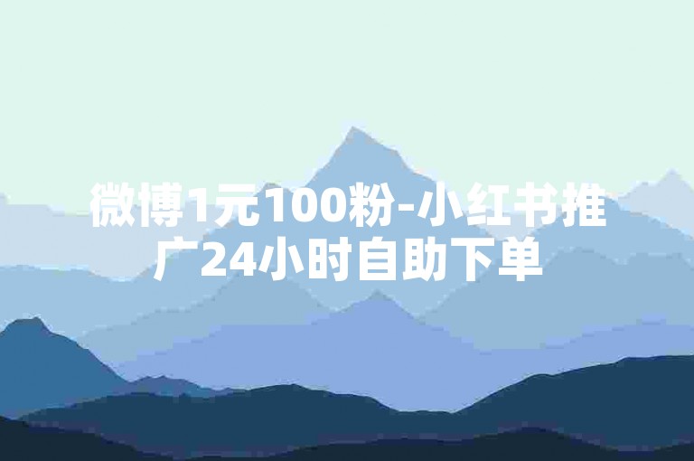 微博1元100粉-小红书推广24小时自助下单