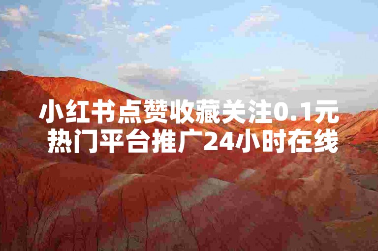 小红书点赞收藏关注0.1元 热门平台推广24小时在线服务