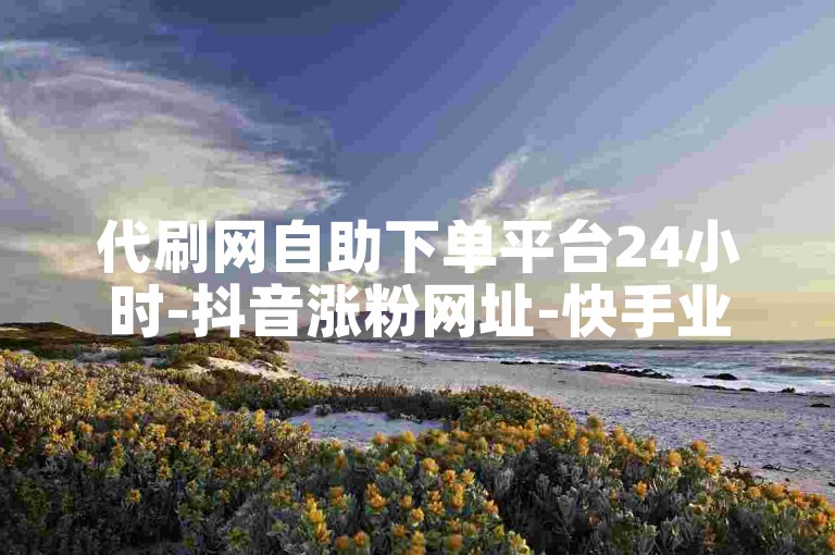 代刷网自助下单平台24小时-抖音涨粉网址-快手业务下单-黄钻特惠自助下单平台