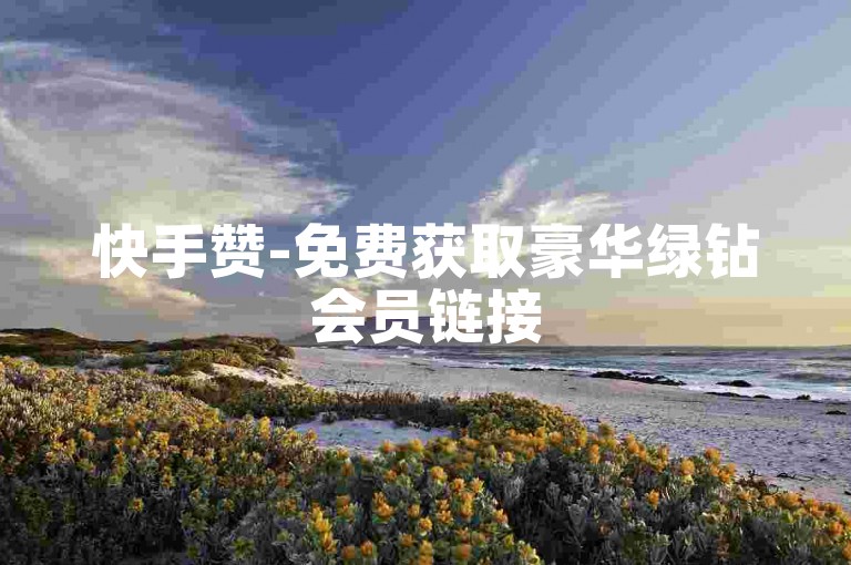 快手赞-免费获取豪华绿钻会员链接