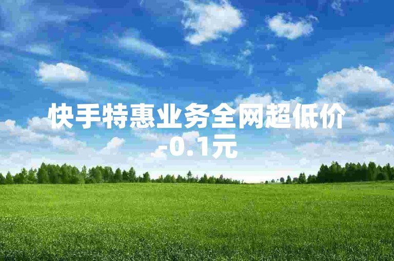 快手特惠业务全网超低价-0.1元500000点赞助力