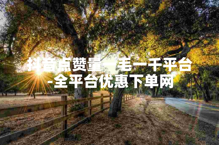 抖音点赞量一毛一千平台-全平台优惠下单网