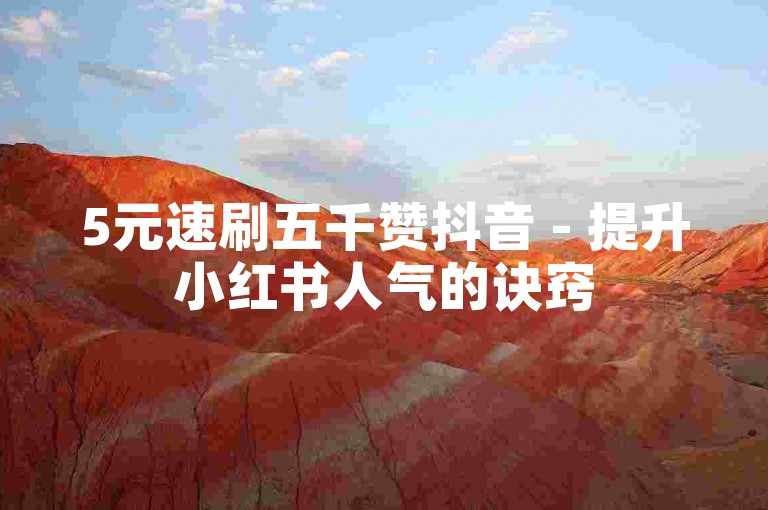 5元速刷五千赞抖音 - 提升小红书人气的诀窍