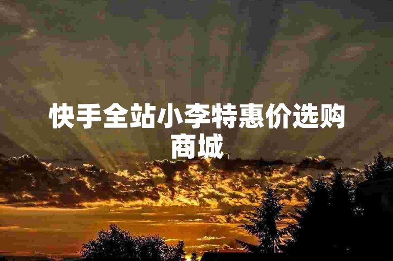 快手全站小李特惠价选购商城