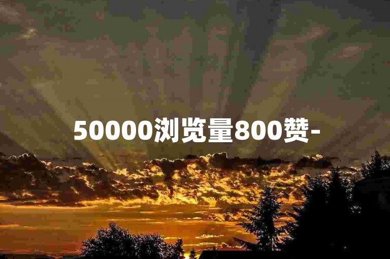 50000浏览量800赞-500人点赞，火爆50000次浏览！ks低价下单平台-抖音在线下单平台全网最低价大曝光来袭