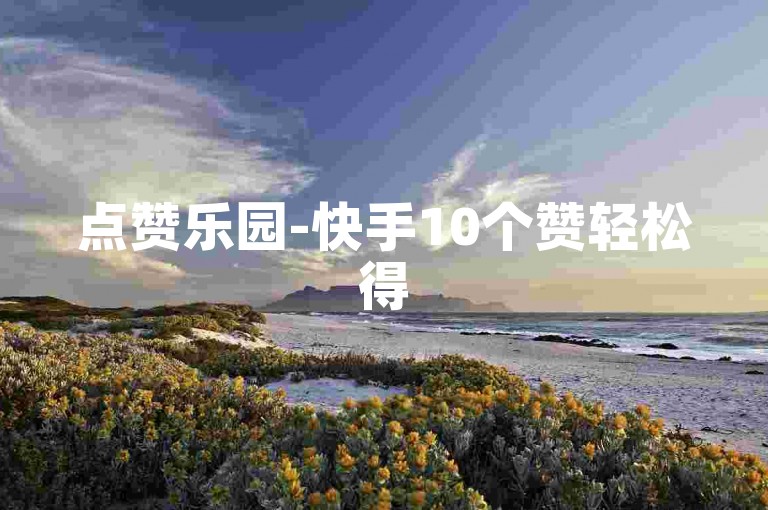 点赞乐园-快手10个赞轻松得