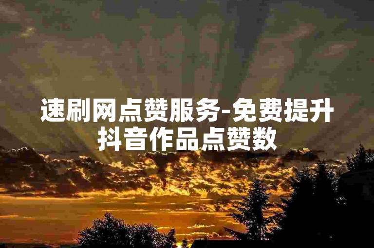 速刷网点赞服务-免费提升抖音作品点赞数