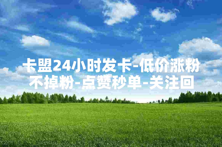 卡盟24小时发卡-低价涨粉不掉粉-点赞秒单-关注回复限制一次？