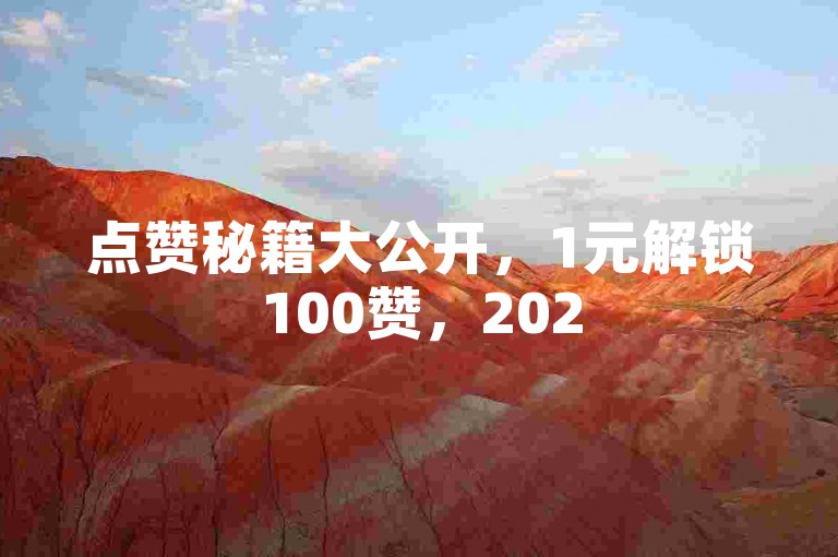 点赞秘籍大公开，1元解锁100赞，2025年轻松涨粉必备技巧！