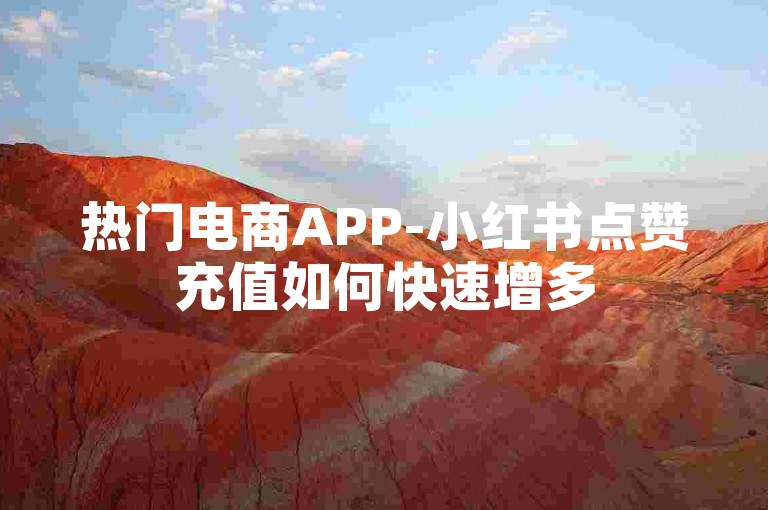 热门电商APP-小红书点赞充值如何快速增多