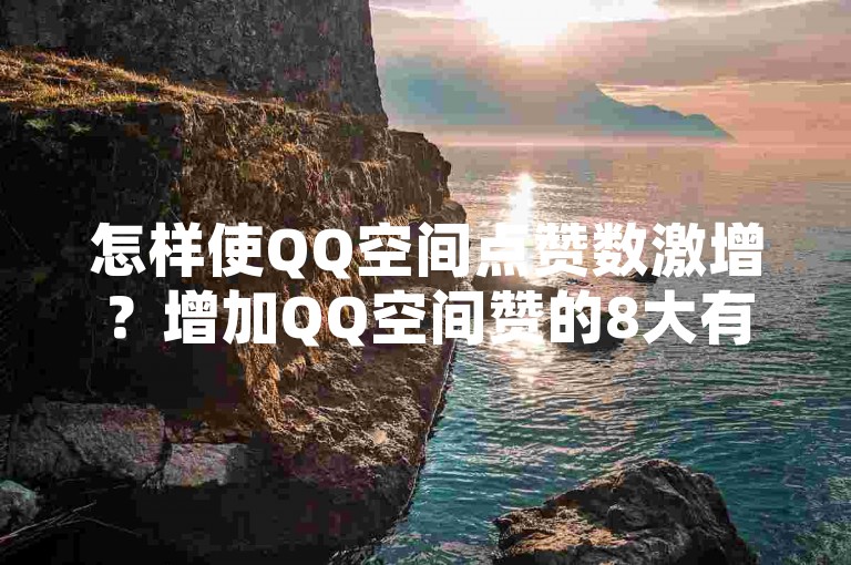 怎样使QQ空间点赞数激增？增加QQ空间赞的8大有效方法