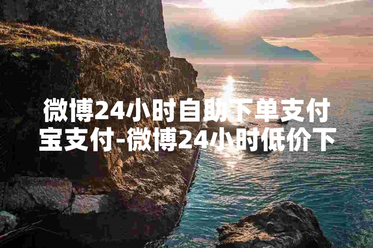 微博24小时自助下单支付宝支付-微博24小时低价下单支付宝攻略！小红书全网最实惠下单平台-拼多多业务链接惊喜不断！