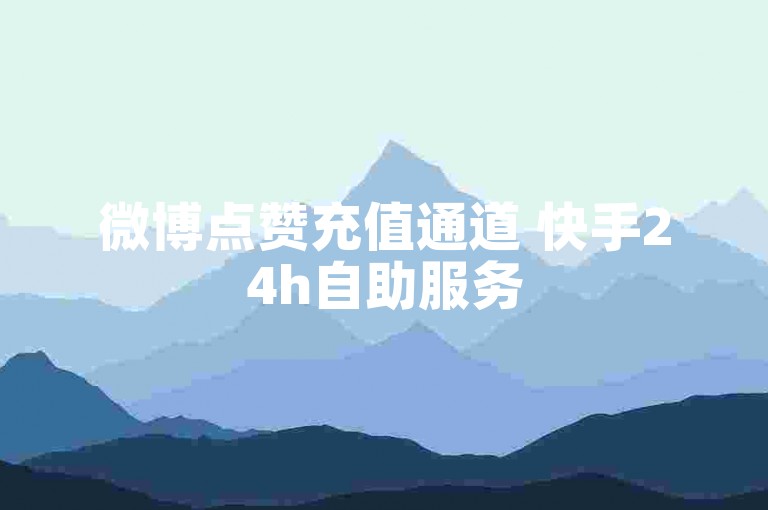 微博点赞充值通道 快手24h自助服务