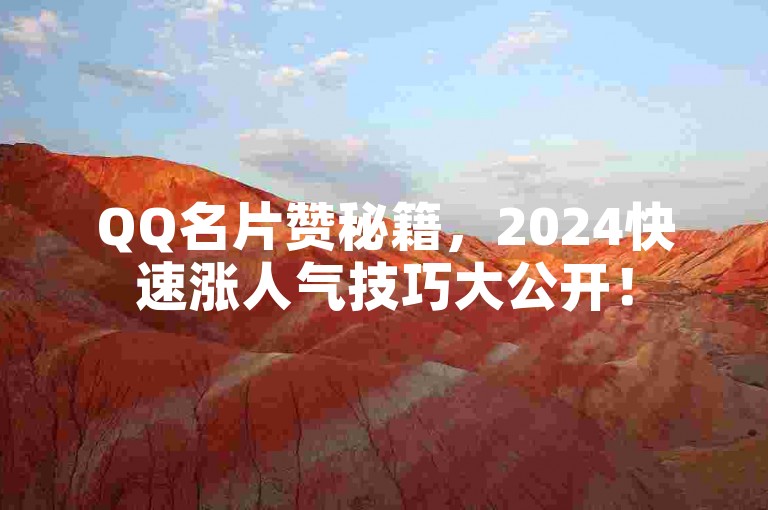 QQ名片赞秘籍，2024快速涨人气技巧大公开！