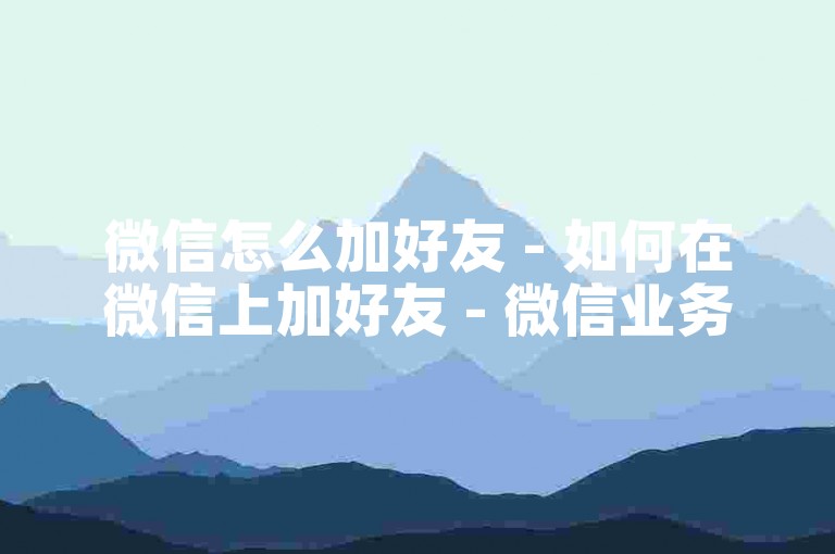 微信怎么加好友 - 如何在微信上加好友 - 微信业务平台 - 微博粉丝自助服务揭秘！