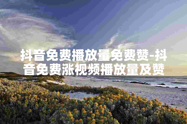 抖音免费播放量免费赞-抖音免费涨视频播放量及赞方法大公开-自动发卡平台-刷量网