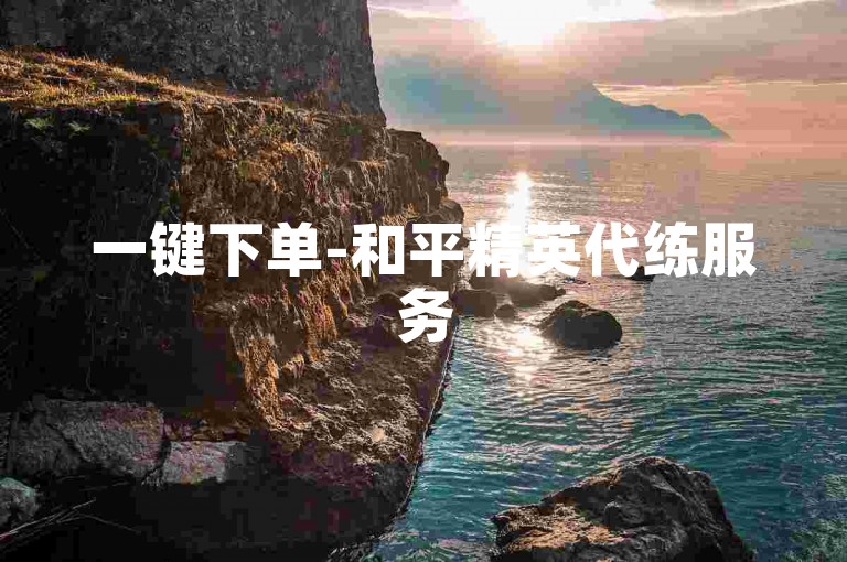 一键下单-和平精英代练服务