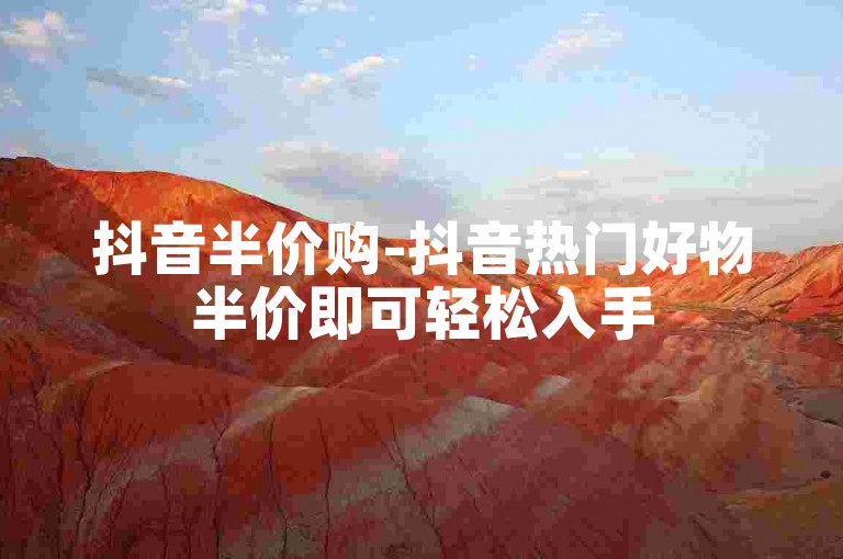 抖音半价购-抖音热门好物半价即可轻松入手