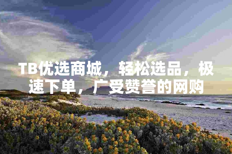 TB优选商城，轻松选品，极速下单，广受赞誉的网购首选平台
